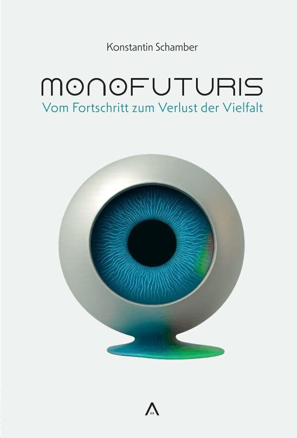 Monofuturis: Vom Fortschritt zum Verlust der Vielfalt. Ein Plädoyer für offene Zukünfte in einer technisierten Welt.
